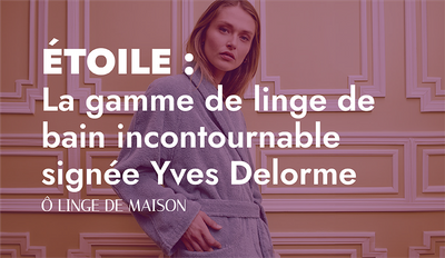 ÉTOILE : LA GAMME DE LINGE DE BAIN INCONTOURNABLE SIGNÉE YVES DELORME